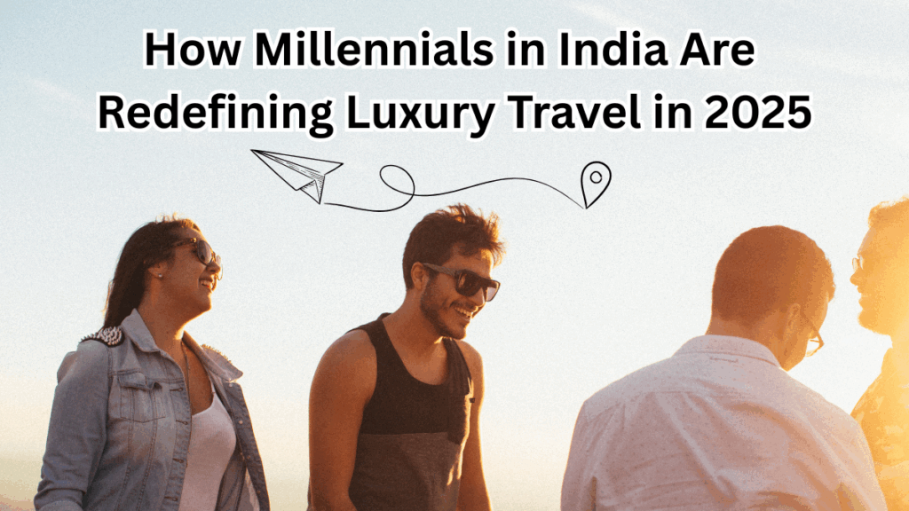 How Millennials in India Are Redefining Luxury Travel