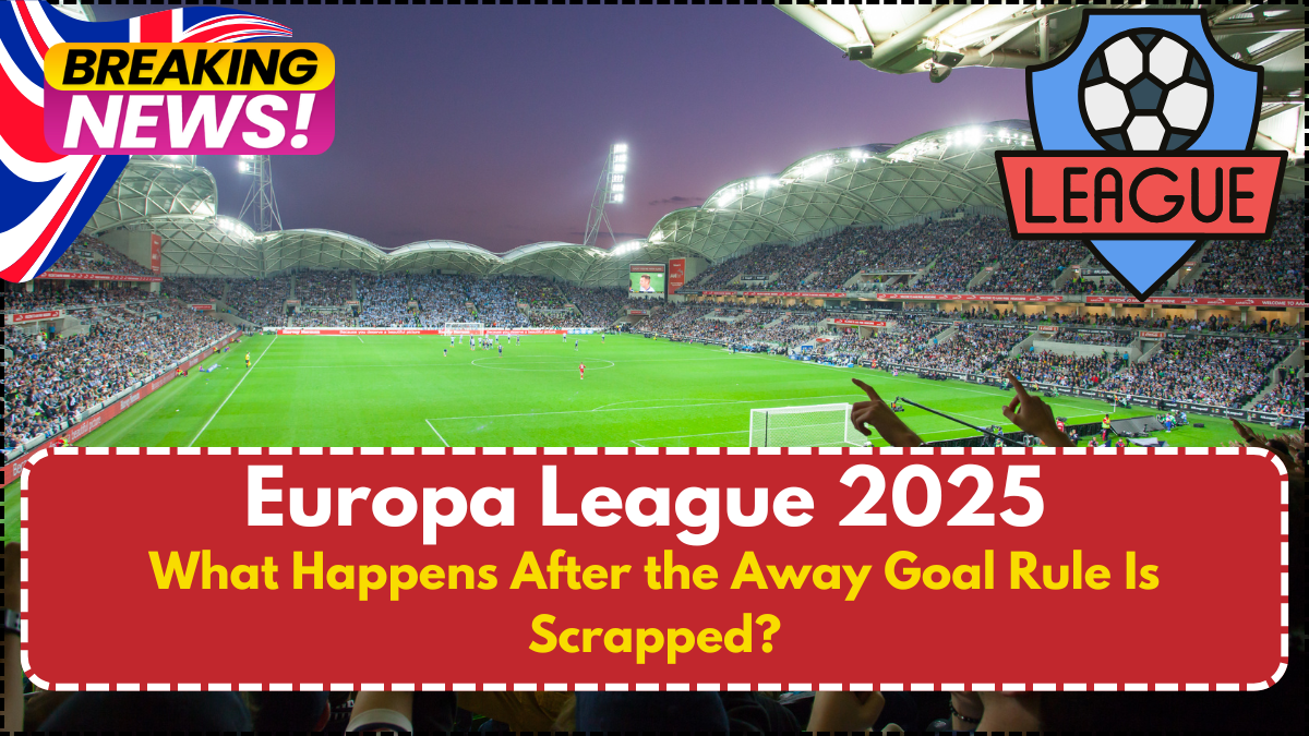 Europa League 2025 – What Happens After the Away Goal Rule Is Scrapped?