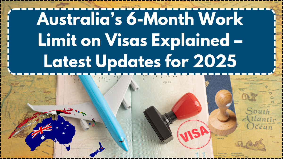 Australia’s 6-Month Work Limit on Visas Explained – Latest Updates for 2025