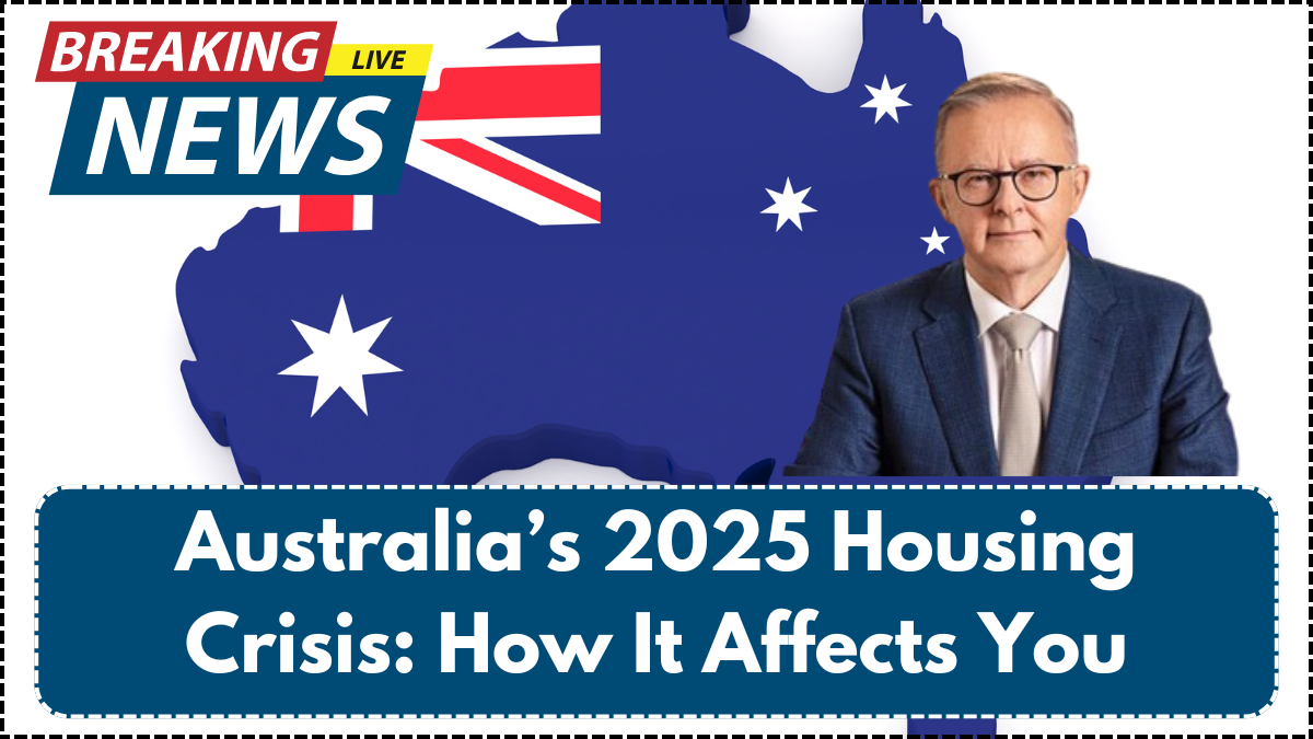 Australia’s 2025 Housing Crisis: How It Affects You