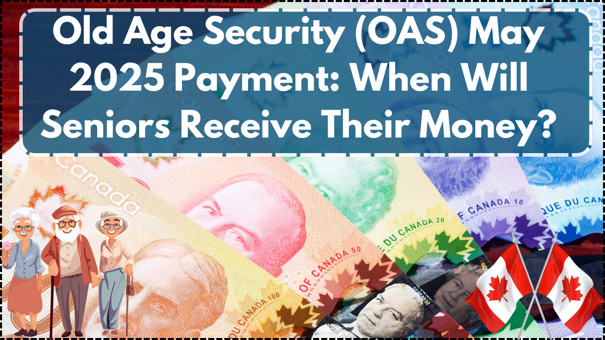 Old Age Security (OAS) May 2025 Payment: When Will Seniors Receive Their Money?