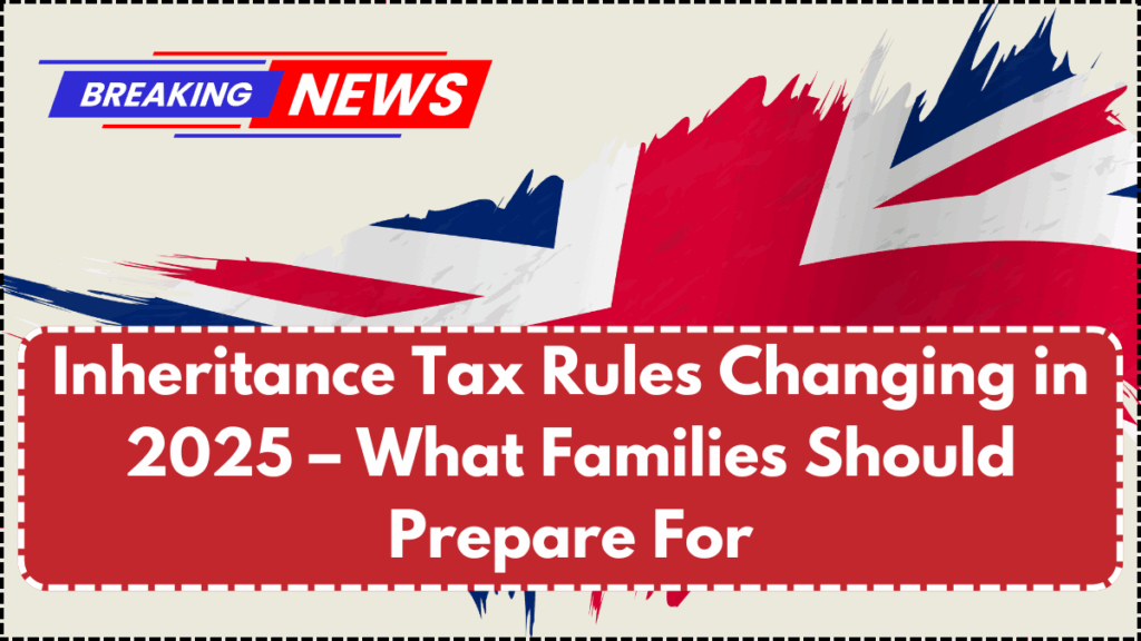 Inheritance Tax Rules Changing in 2025 – What Families Should Prepare For