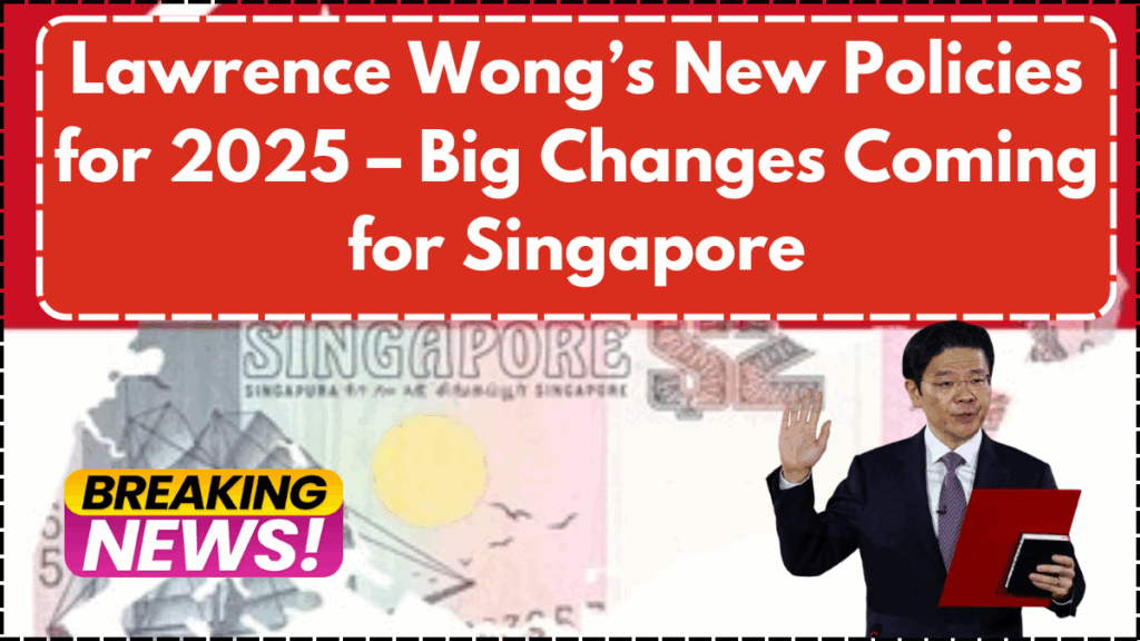 Lawrence Wong’s New Policies for 2025 – Big Changes Coming for Singapore