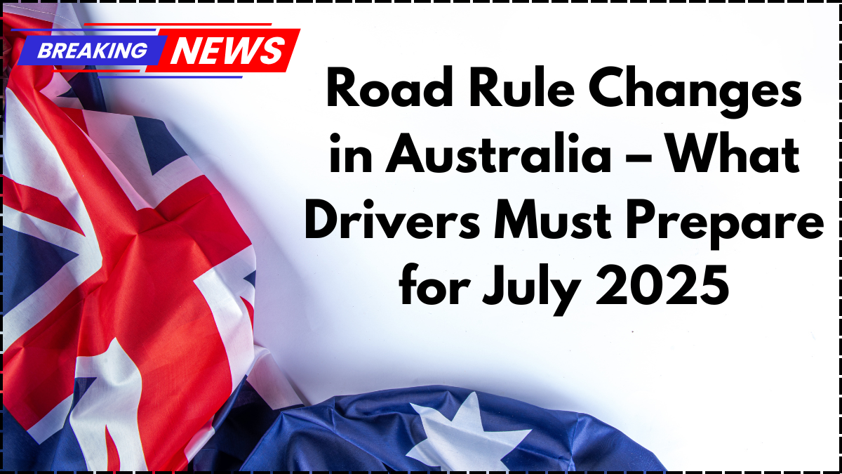 Road Rule Changes in Australia – What Drivers Must Prepare for July 2025
