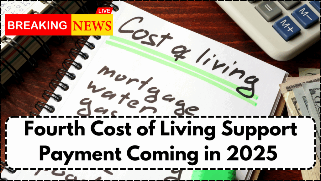 Fourth Cost of Living Support Payment Coming in 2025 – What to Know