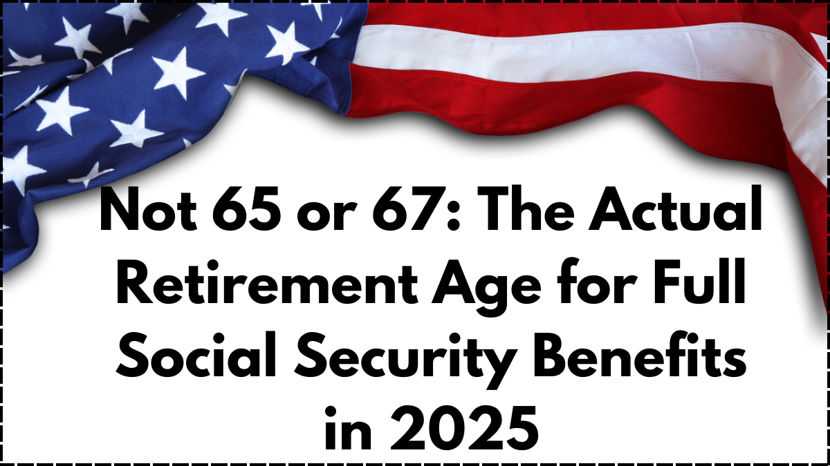 Not 65 or 67: The Actual Retirement Age for Full Social Security Benefits in 2025