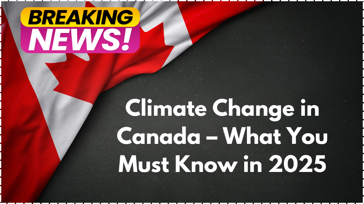 Climate Change in Canada – What You Must Know in 2025