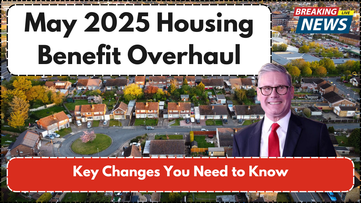 May 2025 Housing Benefit Overhaul – Key Changes You Need to Know