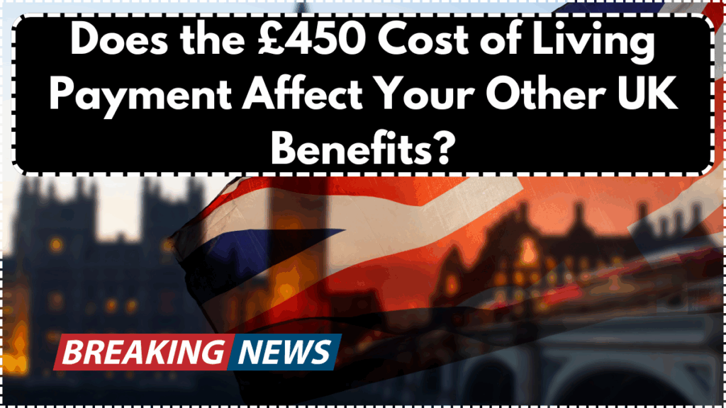 Does the £450 Cost of Living Payment Affect Your Other UK Benefits?
